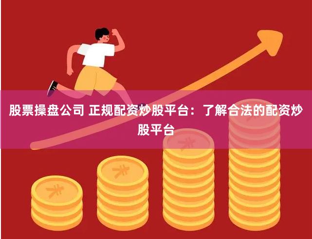 股票操盘公司 正规配资炒股平台：了解合法的配资炒股平台