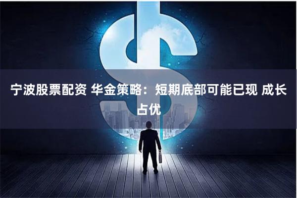 宁波股票配资 华金策略：短期底部可能已现 成长占优