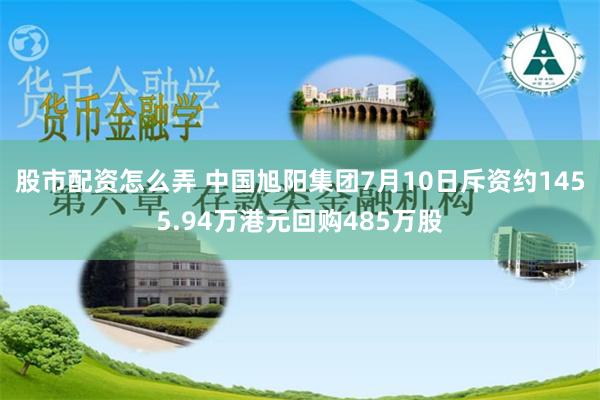 股市配资怎么弄 中国旭阳集团7月10日斥资约1455.94万港元回购485万股