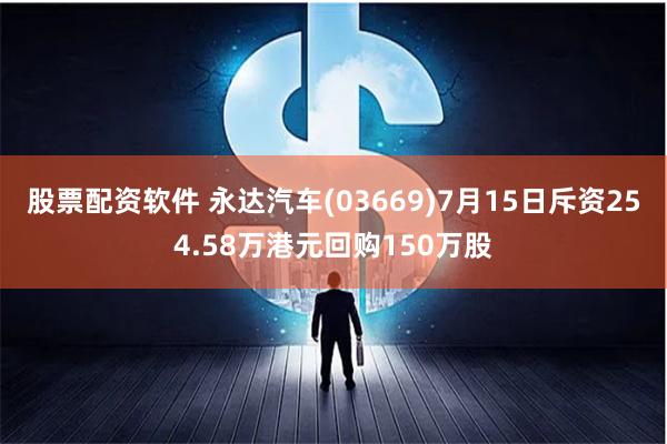 股票配资软件 永达汽车(03669)7月15日斥资254.58万港元回购150万股