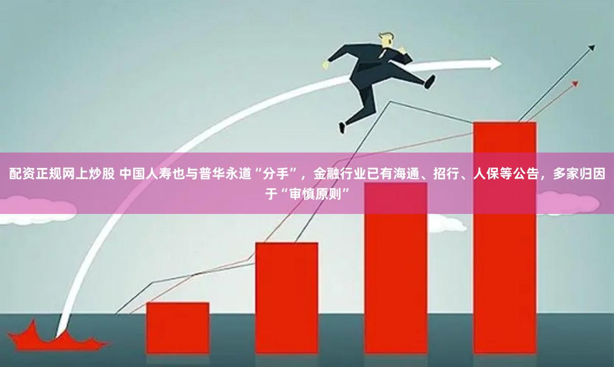 配资正规网上炒股 中国人寿也与普华永道“分手”，金融行业已有海通、招行、人保等公告，多家归因于“审慎原则”