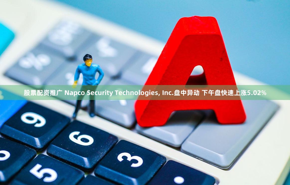 股票配资推广 Napco Security Technologies, Inc.盘中异动 下午盘快速上涨5.02%