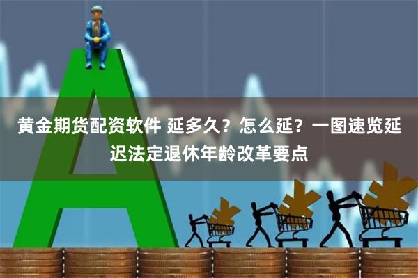 黄金期货配资软件 延多久？怎么延？一图速览延迟法定退休年龄改革要点