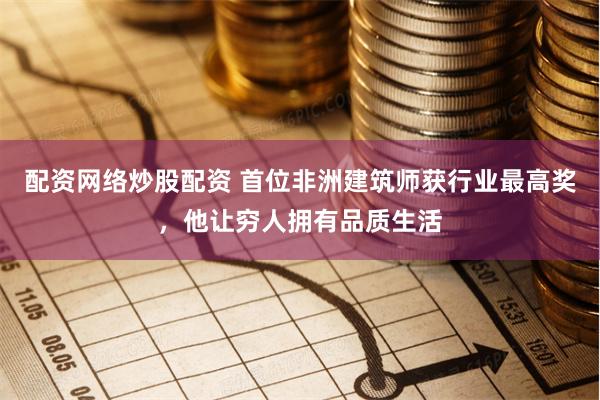 配资网络炒股配资 首位非洲建筑师获行业最高奖，他让穷人拥有品质生活