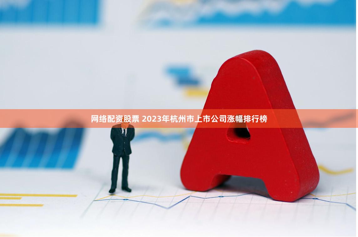 网络配资股票 2023年杭州市上市公司涨幅排行榜