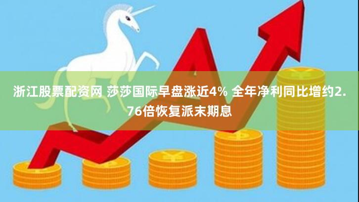 浙江股票配资网 莎莎国际早盘涨近4% 全年净利同比增约2.76倍恢复派末期息