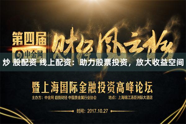 炒 股配资 线上配资：助力股票投资，放大收益空间