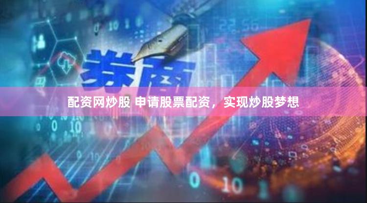 配资网炒股 申请股票配资，实现炒股梦想