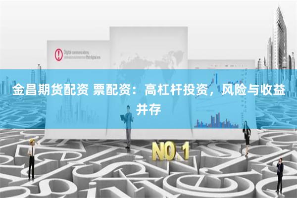 金昌期货配资 票配资：高杠杆投资，风险与收益并存