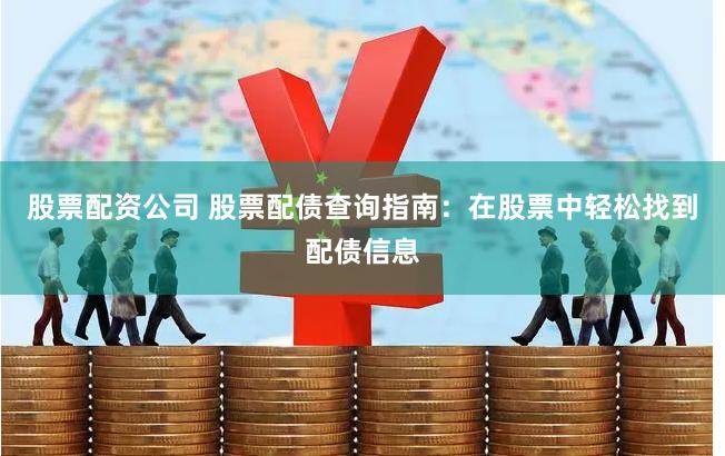 股票配资公司 股票配债查询指南：在股票中轻松找到配债信息