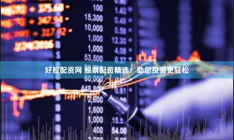 好股配资网 股票配资精选：助您投资更轻松
