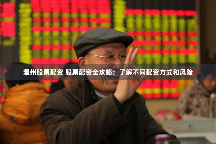 温州股票配资 股票配资全攻略：了解不同配资方式和风险