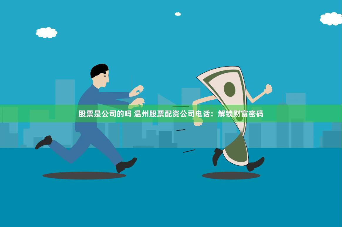 股票是公司的吗 温州股票配资公司电话：解锁财富密码