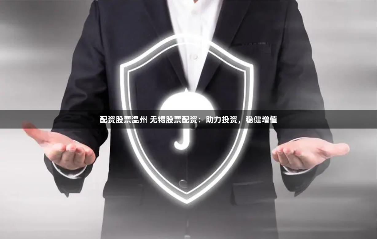 配资股票温州 无锡股票配资：助力投资，稳健增值