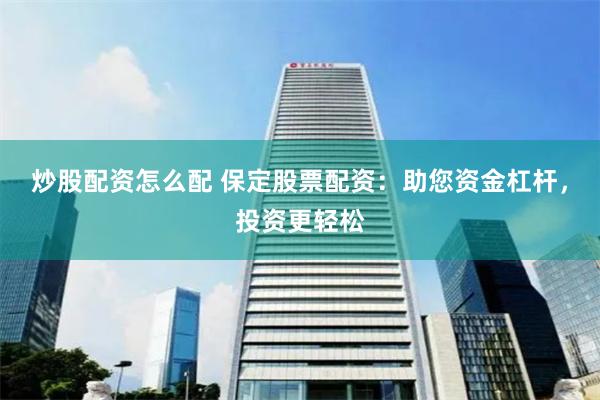 炒股配资怎么配 保定股票配资：助您资金杠杆，投资更轻松