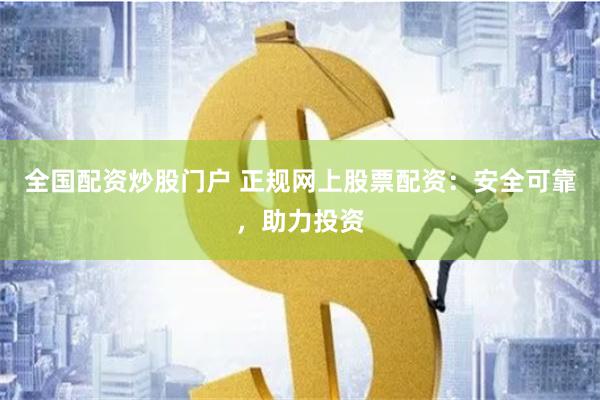 全国配资炒股门户 正规网上股票配资：安全可靠，助力投资