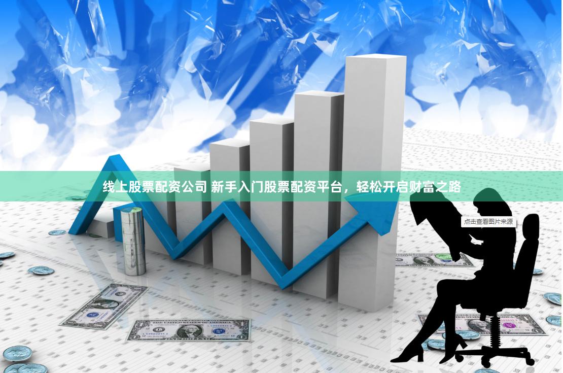 线上股票配资公司 新手入门股票配资平台，轻松开启财富之路