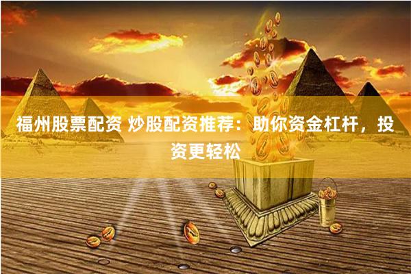 福州股票配资 炒股配资推荐：助你资金杠杆，投资更轻松