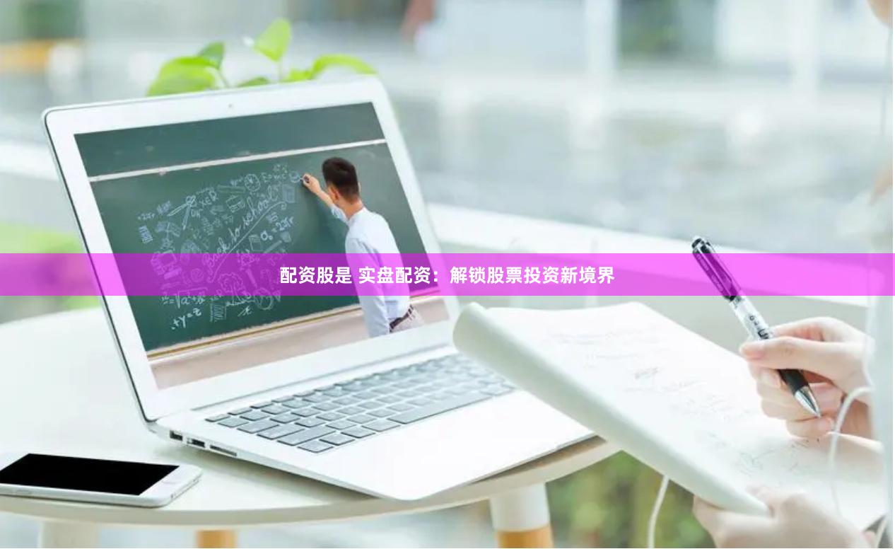 配资股是 实盘配资：解锁股票投资新境界