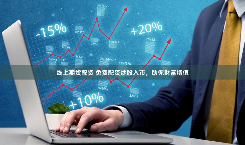 线上期货配资 免费配资炒股入市，助你财富增值
