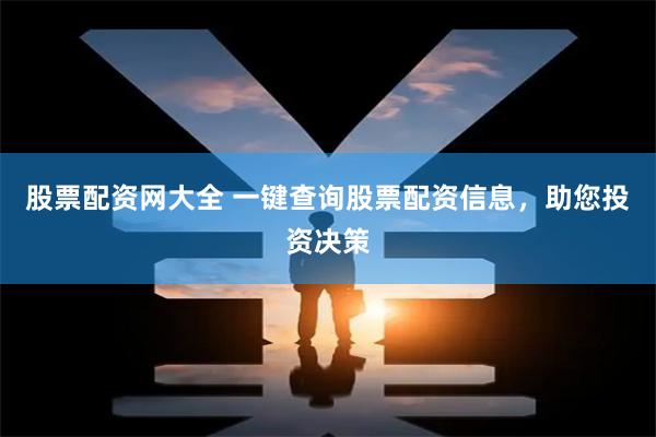 股票配资网大全 一键查询股票配资信息，助您投资决策