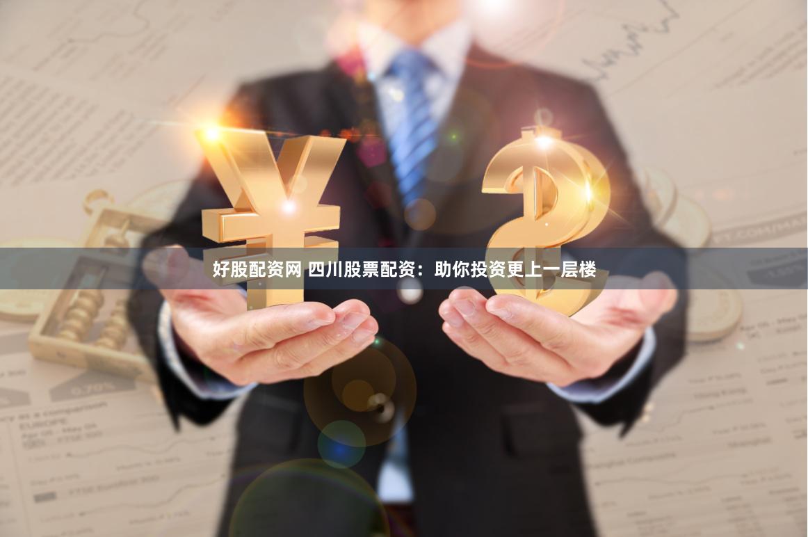 好股配资网 四川股票配资：助你投资更上一层楼