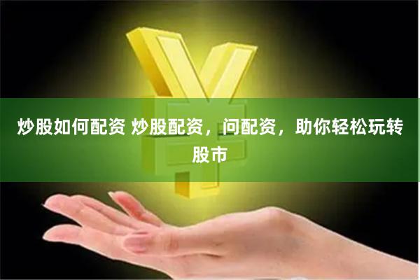 炒股如何配资 炒股配资，问配资，助你轻松玩转股市