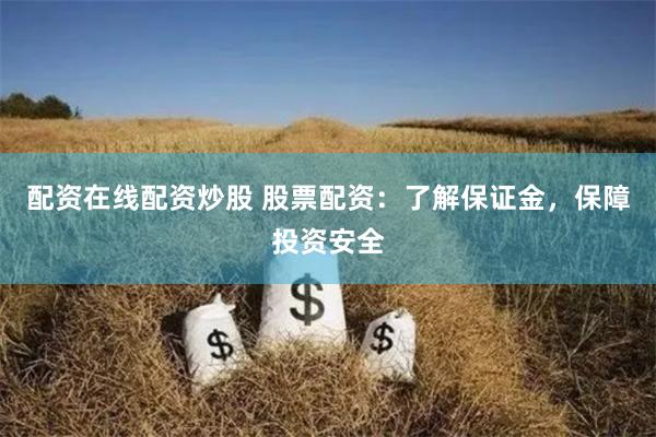 配资在线配资炒股 股票配资：了解保证金，保障投资安全