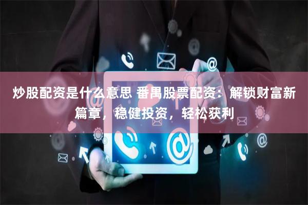 炒股配资是什么意思 番禺股票配资：解锁财富新篇章，稳健投资，轻松获利