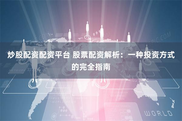 炒股配资配资平台 股票配资解析：一种投资方式的完全指南