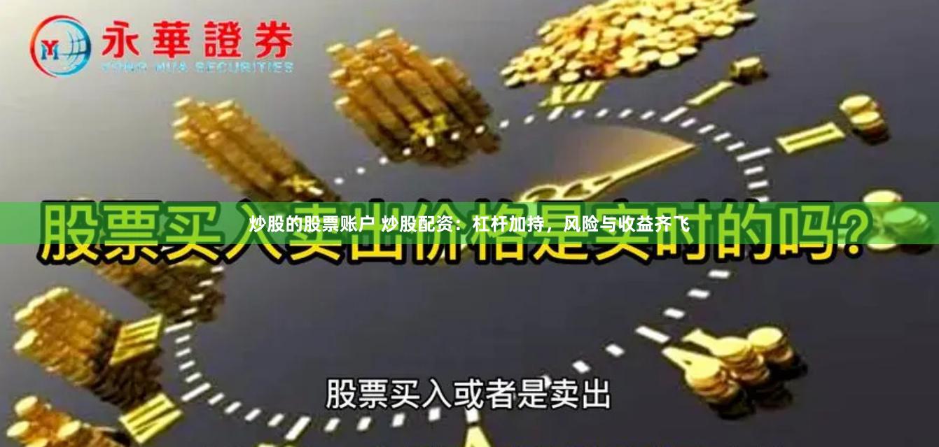 炒股的股票账户 炒股配资：杠杆加持，风险与收益齐飞