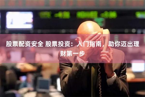 股票配资安全 股票投资：入门指南，助你迈出理财第一步