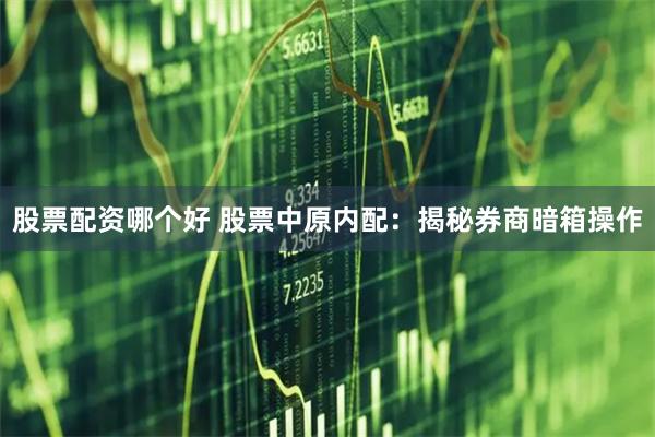 股票配资哪个好 股票中原内配：揭秘券商暗箱操作
