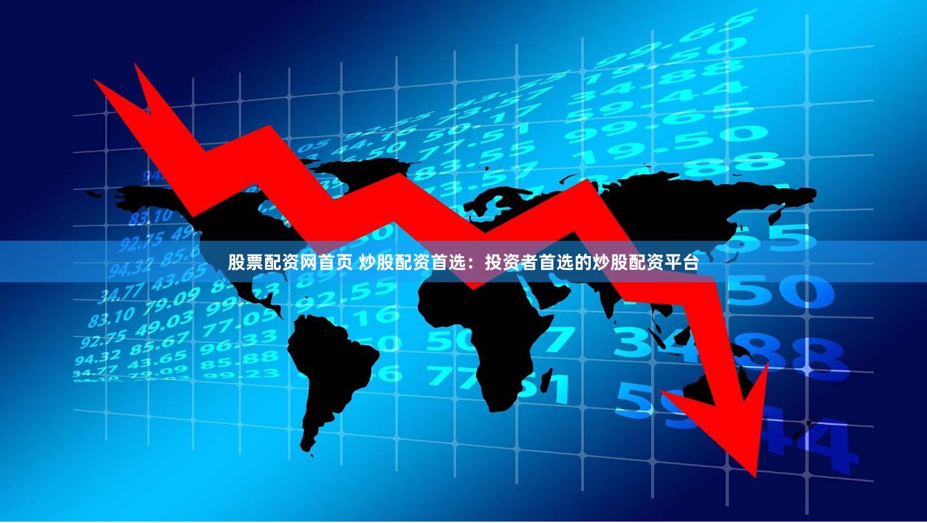 股票配资网首页 炒股配资首选：投资者首选的炒股配资平台
