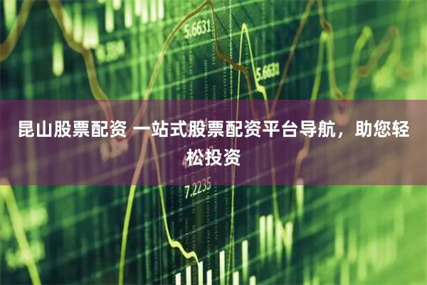 昆山股票配资 一站式股票配资平台导航，助您轻松投资