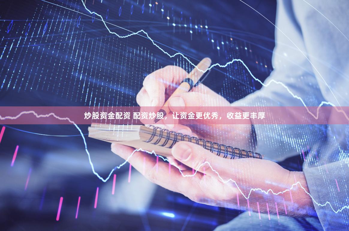 炒股资金配资 配资炒股，让资金更优秀，收益更丰厚
