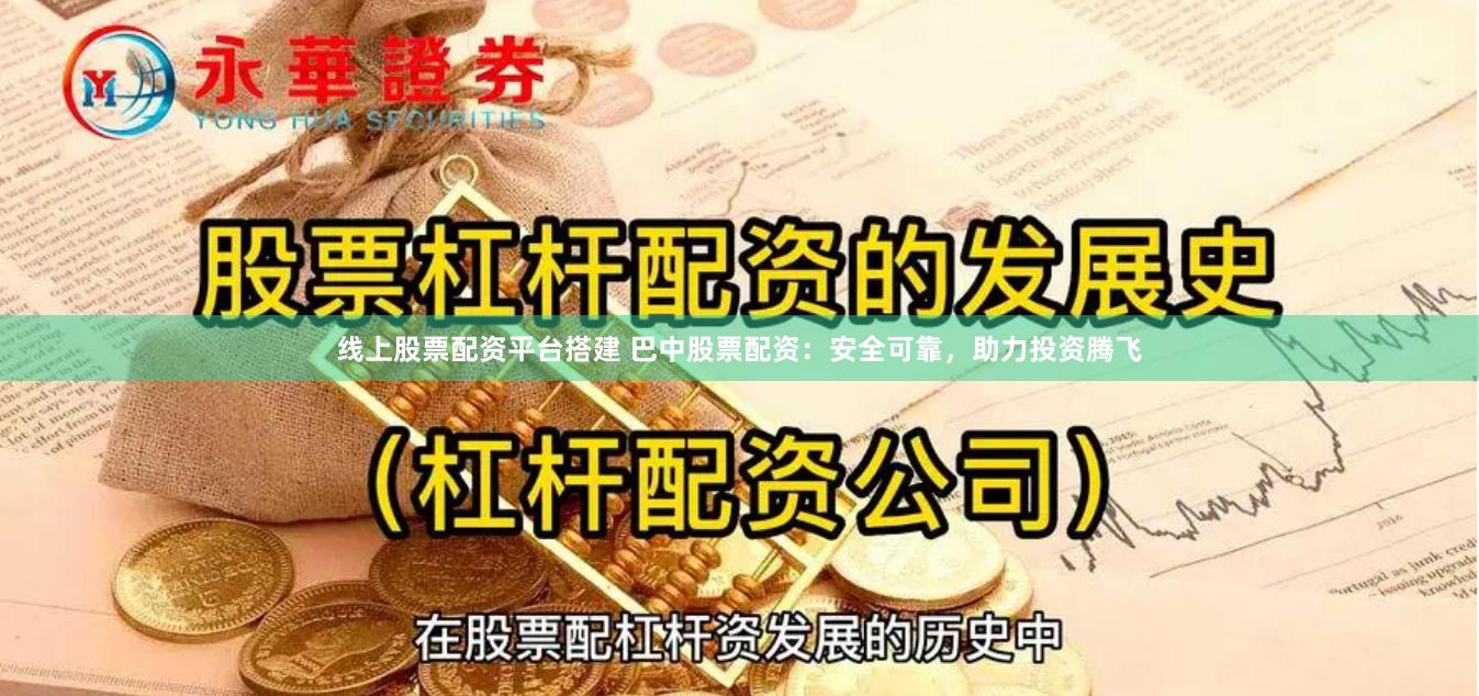 线上股票配资平台搭建 巴中股票配资：安全可靠，助力投资腾飞