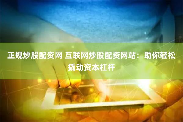 正规炒股配资网 互联网炒股配资网站：助你轻松撬动资本杠杆